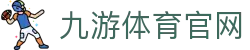 九游体育下载 - 足球篮球赛事结果与统计分析
